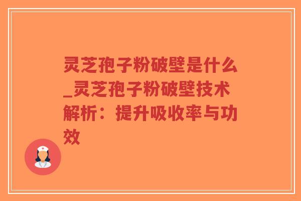 灵芝孢子粉破壁是什么_灵芝孢子粉破壁技术解析:提升吸收率与功效-第1张图片-超越 灵芝孢子粉破壁是什么_灵芝孢子粉破壁技术解析:提升吸收率与功效-第1张图片-超越