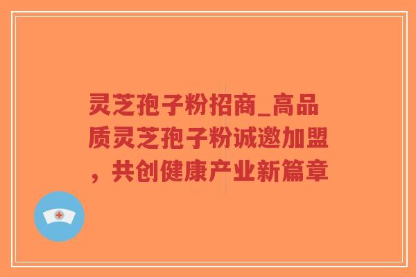 灵芝孢子粉招商_高品质灵芝孢子粉诚邀加盟,共创健康产业新篇章-第1张图片-超越 灵芝孢子粉招商_高品质灵芝孢子粉诚邀加盟,共创健康产业新篇章-第1张图片-超越