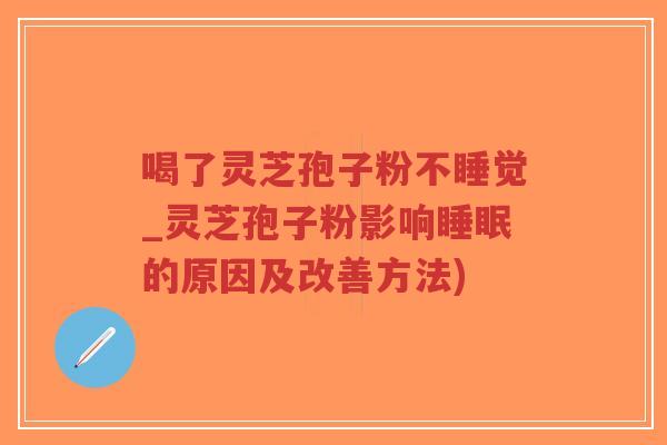 喝了灵芝孢子粉不睡觉_灵芝孢子粉影响睡眠的原因及改善方法)-第1张图片-超越 喝了灵芝孢子粉不睡觉_灵芝孢子粉影响睡眠的原因及改善方法)-第1张图片-超越