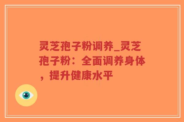 灵芝孢子粉调养_灵芝孢子粉:全面调养身体,提升健康水平-第1张图片-超越 灵芝孢子粉调养_灵芝孢子粉:全面调养身体,提升健康水平-第1张图片-超越