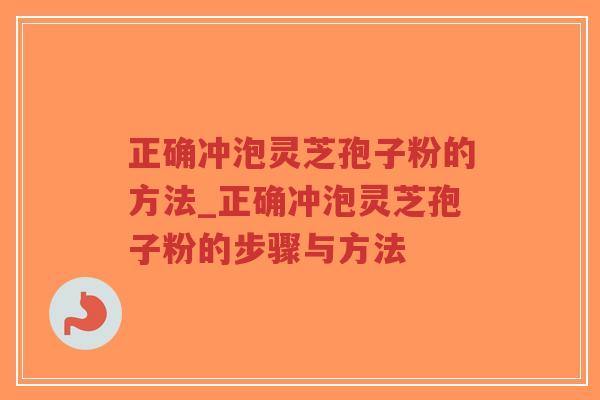 正确冲泡灵芝孢子粉的方法_正确冲泡灵芝孢子粉的步骤与方法-第1张图片-超越 正确冲泡灵芝孢子粉的方法_正确冲泡灵芝孢子粉的步骤与方法-第1张图片-超越
