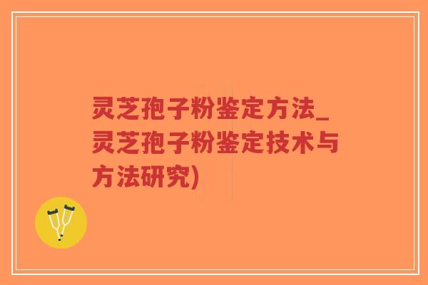 灵芝孢子粉鉴定方法_灵芝孢子粉鉴定技术与方法研究)-第1张图片-超越 灵芝孢子粉鉴定方法_灵芝孢子粉鉴定技术与方法研究)-第1张图片-超越