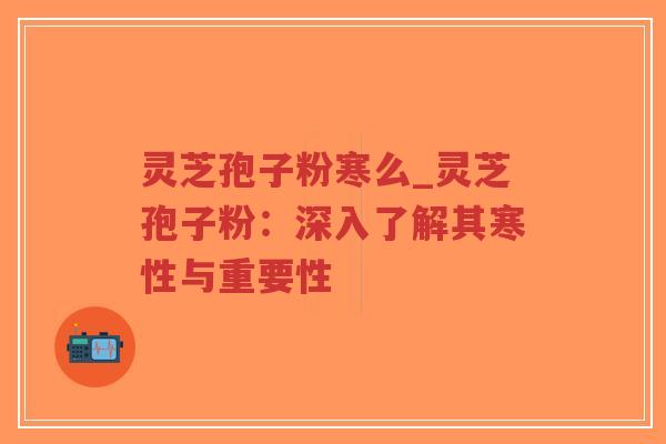 灵芝孢子粉寒么_灵芝孢子粉:深入了解其寒性与重要性-第1张图片-超越 灵芝孢子粉寒么_灵芝孢子粉:深入了解其寒性与重要性-第1张图片-超越