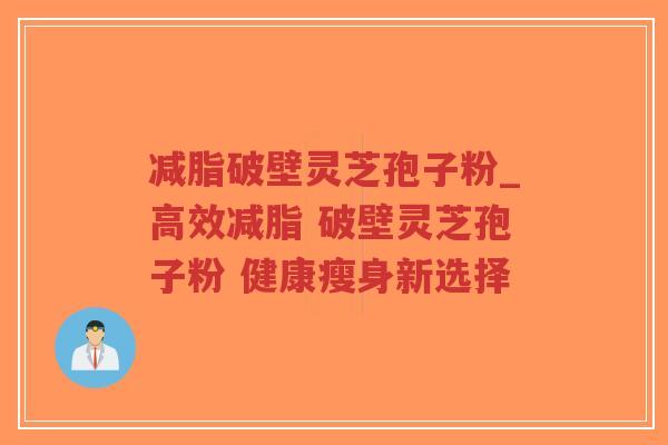 减脂破壁灵芝孢子粉_高效减脂 破壁灵芝孢子粉 健康瘦身新选择-第1张图片-超越 减脂破壁灵芝孢子粉_高效减脂 破壁灵芝孢子粉 健康瘦身新选择-第1张图片-超越