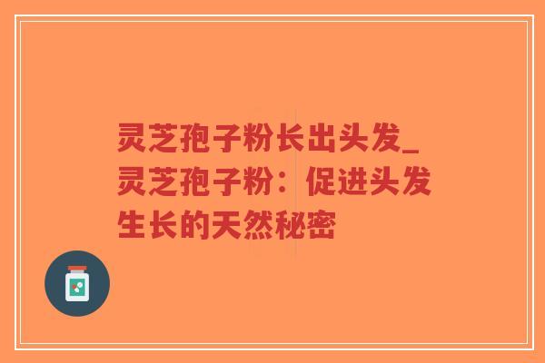灵芝孢子粉长出头发_灵芝孢子粉:促进头发生长的天然秘密-第1张图片-超越 灵芝孢子粉长出头发_灵芝孢子粉:促进头发生长的天然秘密-第1张图片-超越