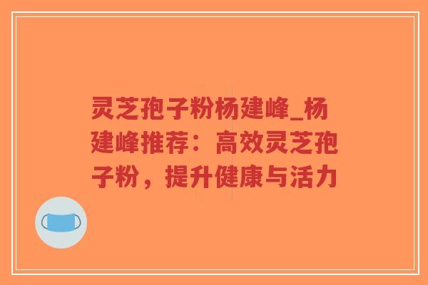 灵芝孢子粉杨建峰_杨建峰推荐:高效灵芝孢子粉,提升健康与活力-第1张图片-超越 灵芝孢子粉杨建峰_杨建峰推荐:高效灵芝孢子粉,提升健康与活力-第1张图片-超越