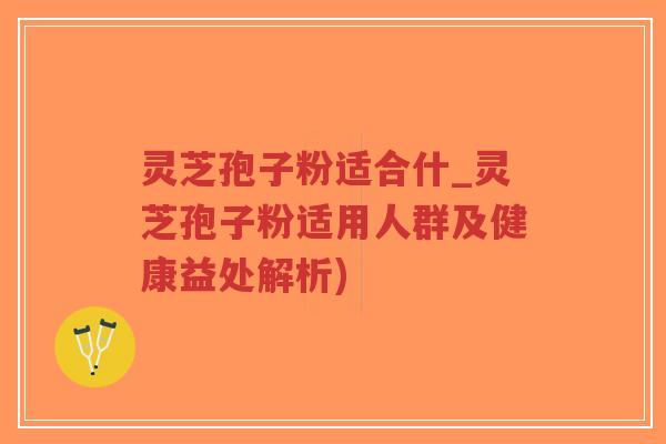 灵芝孢子粉适合什_灵芝孢子粉适用人群及健康益处解析)-第1张图片-超越 灵芝孢子粉适合什_灵芝孢子粉适用人群及健康益处解析)-第1张图片-超越
