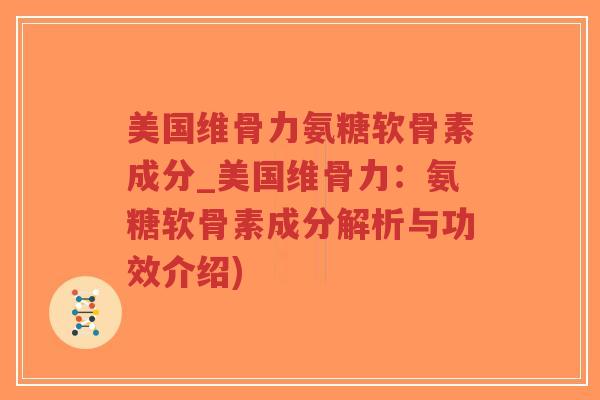 美国维骨力氨糖软骨素成分_美国维骨力:氨糖软骨素成分解析与功效介绍)-第1张图片-超越 美国维骨力氨糖软骨素成分_美国维骨力:氨糖软骨素成分解析与功效介绍)-第1张图片-超越