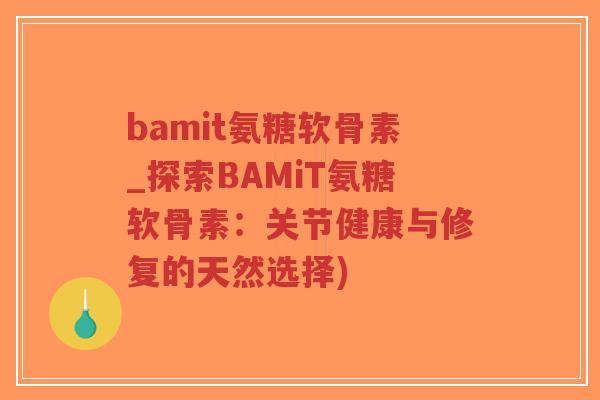 bamit氨糖软骨素_探索BAMiT氨糖软骨素:关节健康与修复的天然选择)-第1张图片-超越 bamit氨糖软骨素_探索BAMiT氨糖软骨素:关节健康与修复的天然选择)-第1张图片-超越