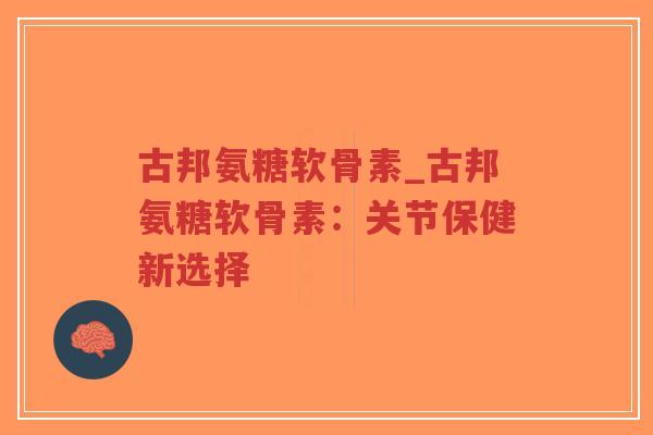 古邦氨糖软骨素_古邦氨糖软骨素:关节保健新选择-第1张图片-超越 古邦氨糖软骨素_古邦氨糖软骨素:关节保健新选择-第1张图片-超越
