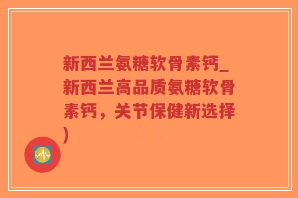 新西兰氨糖软骨素钙_新西兰高品质氨糖软骨素钙,关节保健新选择)-第1张图片-超越 新西兰氨糖软骨素钙_新西兰高品质氨糖软骨素钙,关节保健新选择)-第1张图片-超越