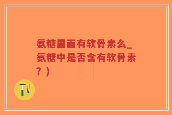 氨糖里面有软骨素么_氨糖中是否含有软骨素?)-第1张图片-超越 氨糖里面有软骨素么_氨糖中是否含有软骨素?)-第1张图片-超越