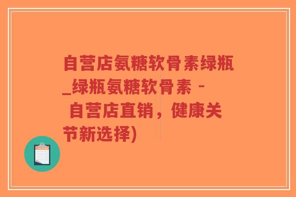 自营店氨糖软骨素绿瓶_绿瓶氨糖软骨素 - 自营店直销,健康关节新选择)-第1张图片-超越 自营店氨糖软骨素绿瓶_绿瓶氨糖软骨素 - 自营店直销,健康关节新选择)-第1张图片-超越