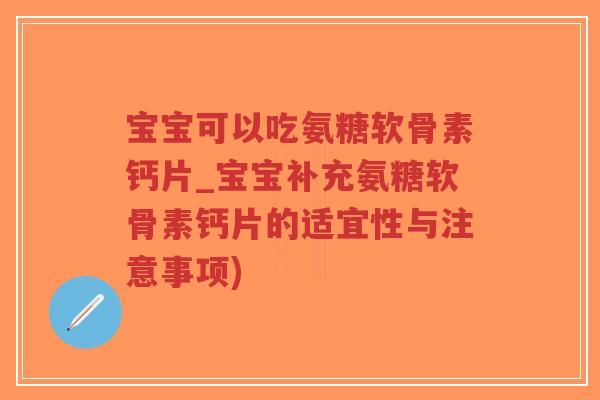 宝宝可以吃氨糖软骨素钙片_宝宝补充氨糖软骨素钙片的适宜性与注意事项)-第1张图片-超越 宝宝可以吃氨糖软骨素钙片_宝宝补充氨糖软骨素钙片的适宜性与注意事项)-第1张图片-超越