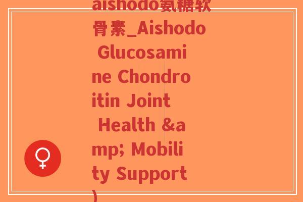 aishodo氨糖软骨素_Aishodo Glucosamine Chondroitin Joint Health & Mobility Support)-第1张图片-超越 aishodo氨糖软骨素_Aishodo Glucosamine Chondroitin Joint Health & Mobility Support)-第1张图片-超越