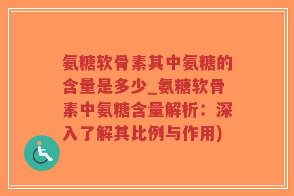 氨糖软骨素其中氨糖的含量是多少_氨糖软骨素中氨糖含量解析：深入了解其比例与作用)-第1张图片-超越