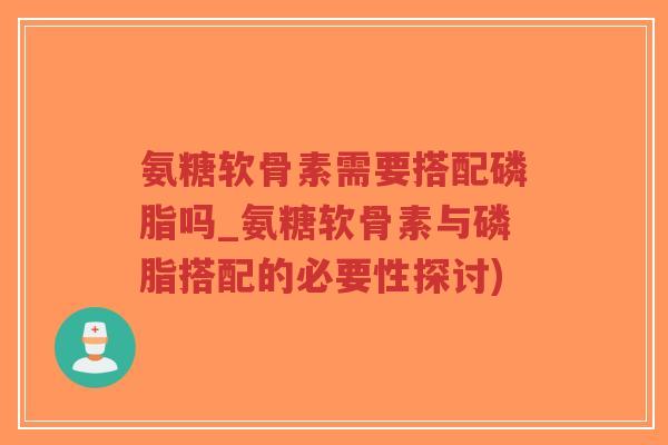 氨糖软骨素需要搭配磷脂吗_氨糖软骨素与磷脂搭配的必要性探讨)-第1张图片-超越 氨糖软骨素需要搭配磷脂吗_氨糖软骨素与磷脂搭配的必要性探讨)-第1张图片-超越