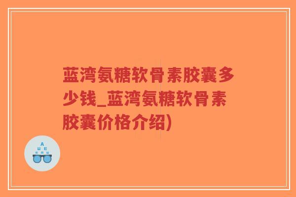 蓝湾氨糖软骨素胶囊多少钱_蓝湾氨糖软骨素胶囊价格介绍)-第1张图片-超越 蓝湾氨糖软骨素胶囊多少钱_蓝湾氨糖软骨素胶囊价格介绍)-第1张图片-超越