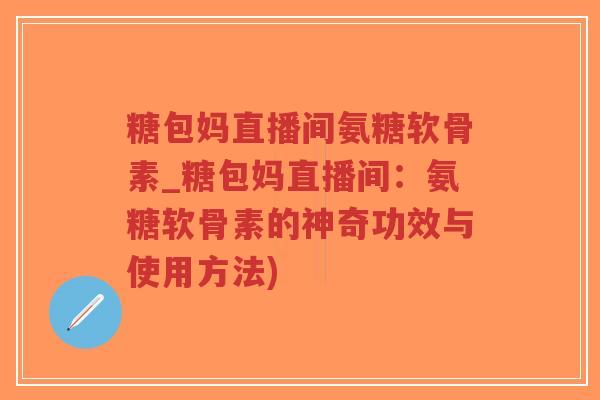 糖包妈直播间氨糖软骨素_糖包妈直播间:氨糖软骨素的神奇功效与使用方法)-第1张图片-超越 糖包妈直播间氨糖软骨素_糖包妈直播间:氨糖软骨素的神奇功效与使用方法)-第1张图片-超越