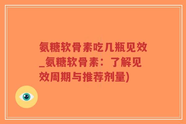 氨糖软骨素吃几瓶见效_氨糖软骨素:了解见效周期与推荐剂量)-第1张图片-超越 氨糖软骨素吃几瓶见效_氨糖软骨素:了解见效周期与推荐剂量)-第1张图片-超越