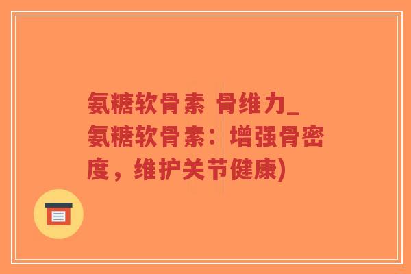 氨糖软骨素 骨维力_氨糖软骨素:增强骨密度,维护关节健康)-第1张图片-超越 氨糖软骨素 骨维力_氨糖软骨素:增强骨密度,维护关节健康)-第1张图片-超越
