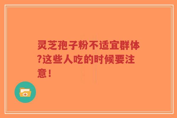 灵芝孢子粉不适宜群体?这些人吃的时候要注意！-第1张图片-超越