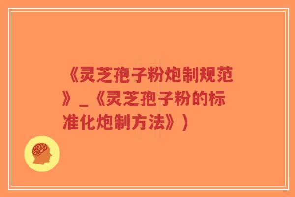 《灵芝孢子粉炮制规范》_《灵芝孢子粉的标准化炮制方法》)-第1张图片-超越