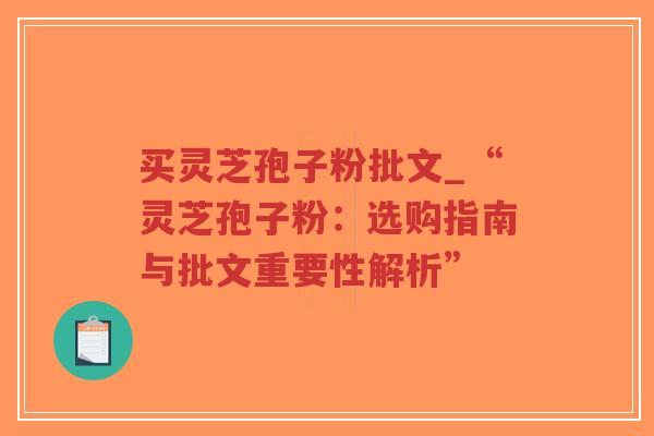 买灵芝孢子粉批文_“灵芝孢子粉：选购指南与批文重要性解析”-第1张图片-超越