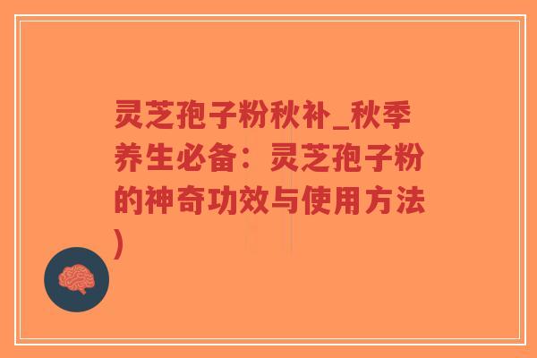 灵芝孢子粉秋补_秋季养生必备:灵芝孢子粉的神奇功效与使用方法)-第1张图片-超越 灵芝孢子粉秋补_秋季养生必备:灵芝孢子粉的神奇功效与使用方法)-第1张图片-超越