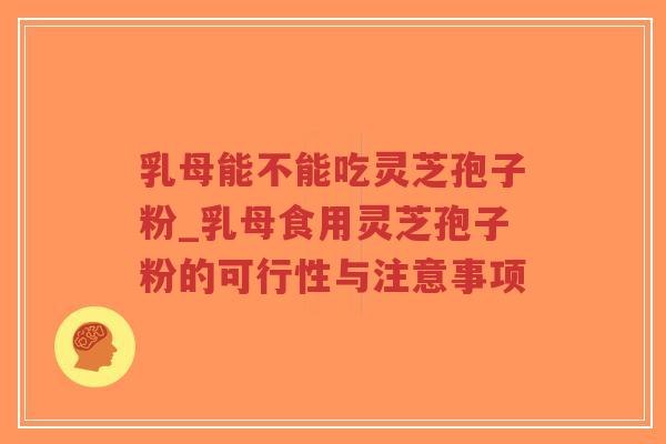 乳母能不能吃灵芝孢子粉_乳母食用灵芝孢子粉的可行性与注意事项-第1张图片-超越