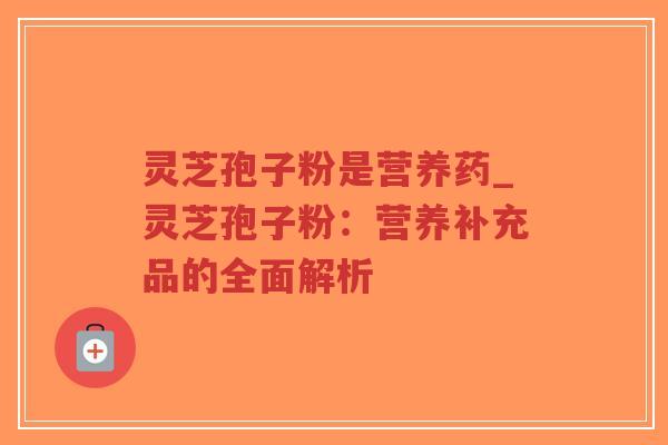 灵芝孢子粉是营养药_灵芝孢子粉:营养补充品的全面解析-第1张图片-超越 灵芝孢子粉是营养药_灵芝孢子粉:营养补充品的全面解析-第1张图片-超越