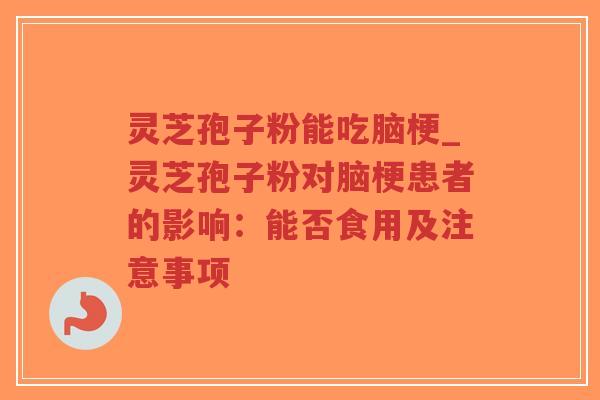 灵芝孢子粉能吃脑梗_灵芝孢子粉对脑梗患者的影响:能否食用及注意事项-第1张图片-超越 灵芝孢子粉能吃脑梗_灵芝孢子粉对脑梗患者的影响:能否食用及注意事项-第1张图片-超越