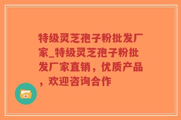 特级灵芝孢子粉批发厂家_特级灵芝孢子粉批发厂家直销,优质产品,欢迎咨询合作-第1张图片-超越 特级灵芝孢子粉批发厂家_特级灵芝孢子粉批发厂家直销,优质产品,欢迎咨询合作-第1张图片-超越