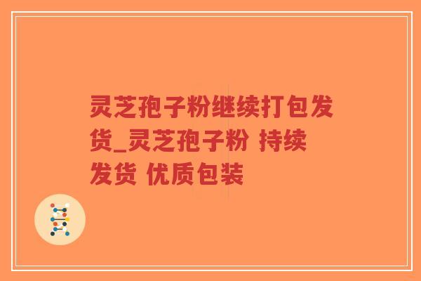 灵芝孢子粉继续打包发货_灵芝孢子粉 持续发货 优质包装-第1张图片-超越 灵芝孢子粉继续打包发货_灵芝孢子粉 持续发货 优质包装-第1张图片-超越
