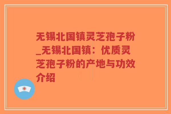 无锡北国镇灵芝孢子粉_无锡北国镇:优质灵芝孢子粉的产地与功效介绍-第1张图片-超越 无锡北国镇灵芝孢子粉_无锡北国镇:优质灵芝孢子粉的产地与功效介绍-第1张图片-超越