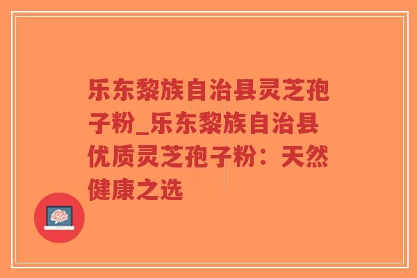 乐东黎族自治县灵芝孢子粉_乐东黎族自治县优质灵芝孢子粉:天然健康之选-第1张图片-超越 乐东黎族自治县灵芝孢子粉_乐东黎族自治县优质灵芝孢子粉:天然健康之选-第1张图片-超越