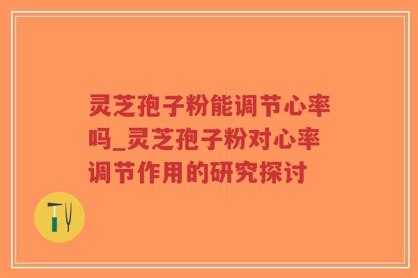 灵芝孢子粉能调节心率吗_灵芝孢子粉对心率调节作用的研究探讨-第1张图片-超越 灵芝孢子粉能调节心率吗_灵芝孢子粉对心率调节作用的研究探讨-第1张图片-超越
