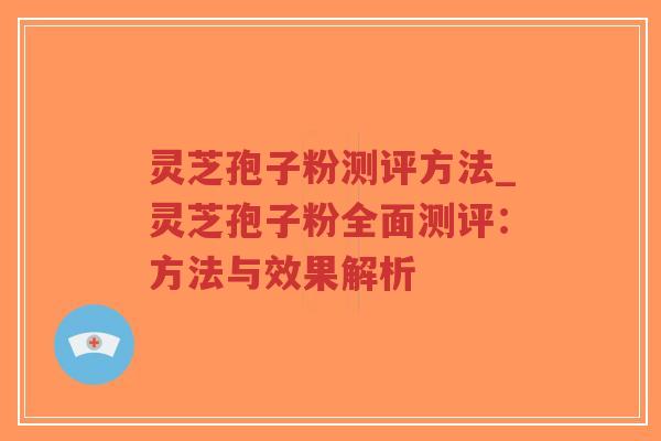 灵芝孢子粉测评方法_灵芝孢子粉全面测评:方法与效果解析-第1张图片-超越 灵芝孢子粉测评方法_灵芝孢子粉全面测评:方法与效果解析-第1张图片-超越