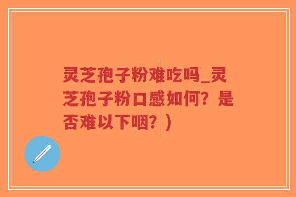 灵芝孢子粉难吃吗_灵芝孢子粉口感如何?是否难以下咽?)-第1张图片-超越 灵芝孢子粉难吃吗_灵芝孢子粉口感如何?是否难以下咽?)-第1张图片-超越