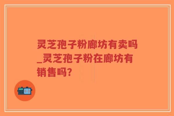 灵芝孢子粉廊坊有卖吗_灵芝孢子粉在廊坊有销售吗?-第1张图片-超越 灵芝孢子粉廊坊有卖吗_灵芝孢子粉在廊坊有销售吗?-第1张图片-超越