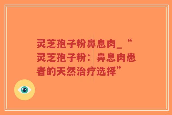 灵芝孢子粉鼻息肉_“灵芝孢子粉：鼻息肉患者的天然治疗选择”-第1张图片-超越