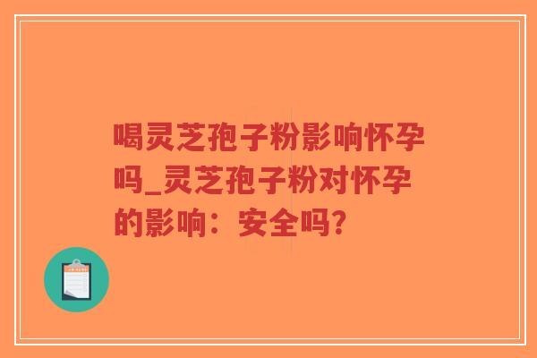 喝灵芝孢子粉影响怀孕吗_灵芝孢子粉对怀孕的影响:安全吗?-第1张图片-超越 喝灵芝孢子粉影响怀孕吗_灵芝孢子粉对怀孕的影响:安全吗?-第1张图片-超越