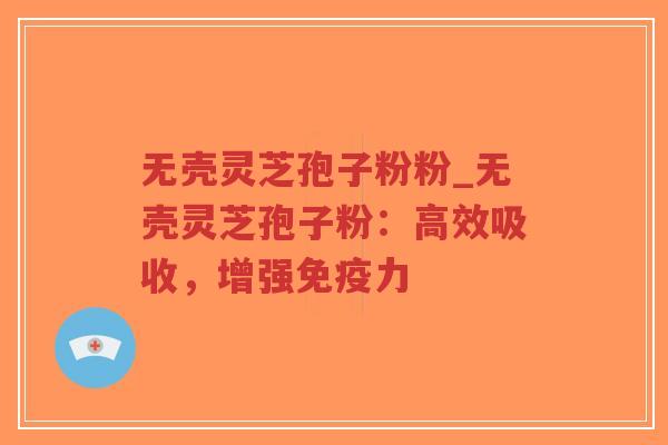 无壳灵芝孢子粉粉_无壳灵芝孢子粉:高效吸收,增强免疫力-第1张图片-超越 无壳灵芝孢子粉粉_无壳灵芝孢子粉:高效吸收,增强免疫力-第1张图片-超越