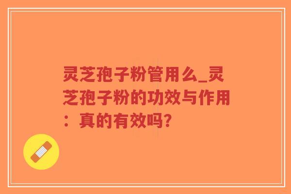 灵芝孢子粉管用么_灵芝孢子粉的功效与作用:真的有效吗?-第1张图片-超越 灵芝孢子粉管用么_灵芝孢子粉的功效与作用:真的有效吗?-第1张图片-超越