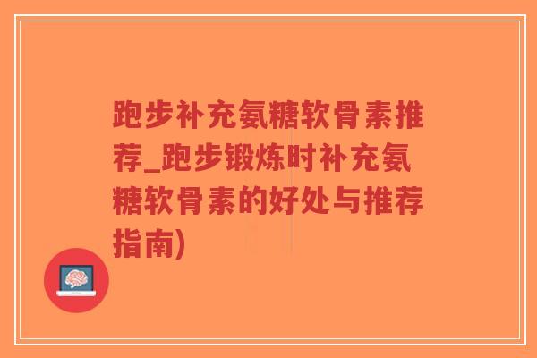 跑步补充氨糖软骨素推荐_跑步锻炼时补充氨糖软骨素的好处与推荐指南)-第1张图片-超越