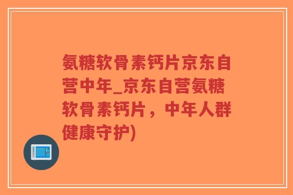 氨糖软骨素钙片京东自营中年_京东自营氨糖软骨素钙片,中年人群健康守护)-第1张图片-超越 氨糖软骨素钙片京东自营中年_京东自营氨糖软骨素钙片,中年人群健康守护)-第1张图片-超越