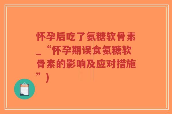 怀孕后吃了氨糖软骨素_“怀孕期误食氨糖软骨素的影响及应对措施”)-第1张图片-超越 怀孕后吃了氨糖软骨素_“怀孕期误食氨糖软骨素的影响及应对措施”)-第1张图片-超越