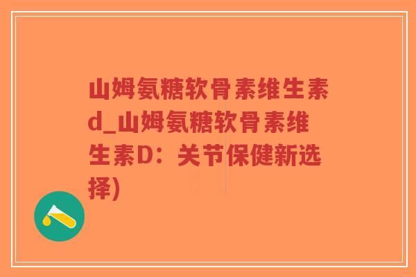 山姆氨糖软骨素维生素d_山姆氨糖软骨素维生素D:关节保健新选择)-第1张图片-超越 山姆氨糖软骨素维生素d_山姆氨糖软骨素维生素D:关节保健新选择)-第1张图片-超越