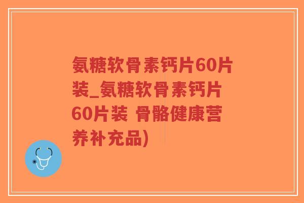 氨糖软骨素钙片60片装_氨糖软骨素钙片 60片装 骨骼健康营养补充品)-第1张图片-超越