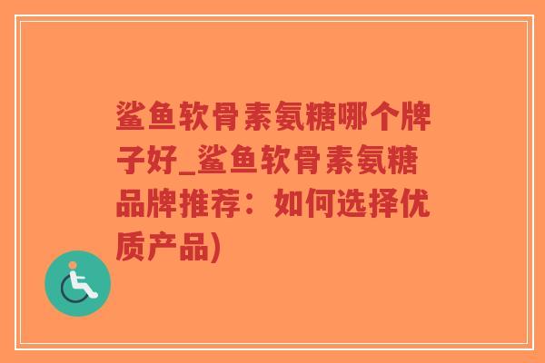 鲨鱼软骨素氨糖哪个牌子好_鲨鱼软骨素氨糖品牌推荐:如何选择优质产品)-第1张图片-超越 鲨鱼软骨素氨糖哪个牌子好_鲨鱼软骨素氨糖品牌推荐:如何选择优质产品)-第1张图片-超越
